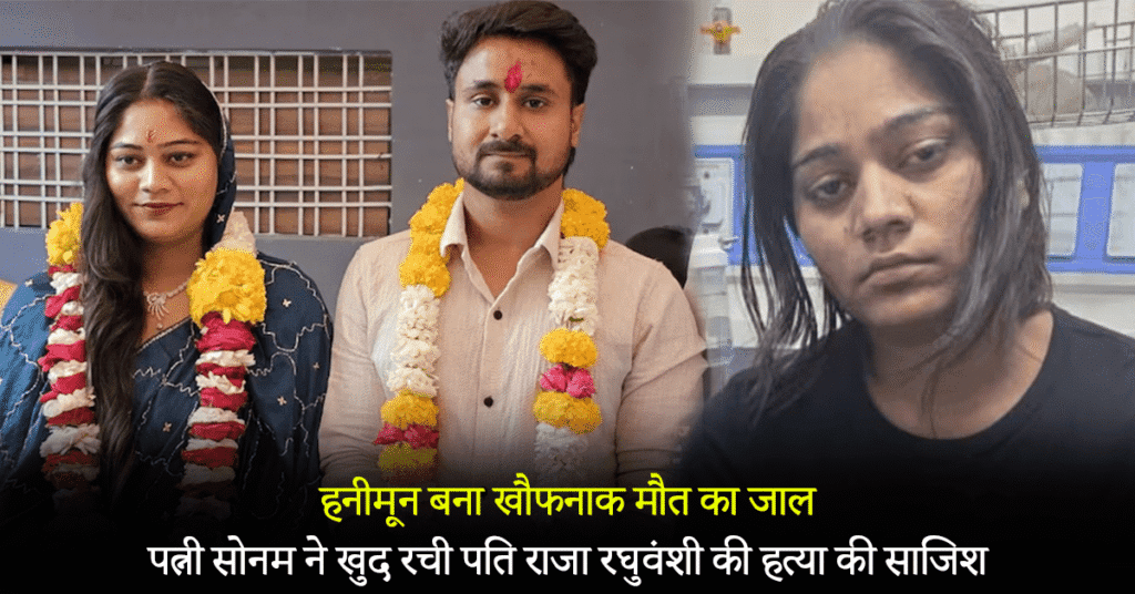 Wife Sonam herself plotted the murder of her husband Raja Raghuvanshi
