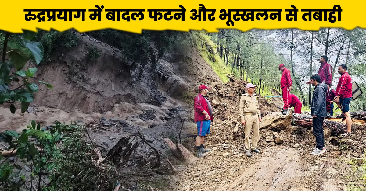 रुद्रप्रयाग में बादल फटने और भूस्खलन से तबाही